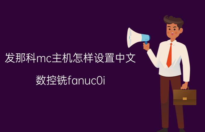 发那科mc主机怎样设置中文 数控铣fanuc0i